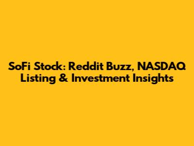 SoFi Stock: Reddit Buzz, NASDAQ Listing & Investment Insights