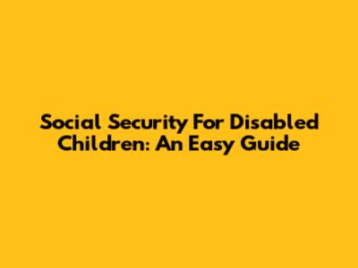 Social Security For Disabled Children: An Easy Guide