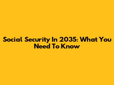 Social Security In 2035: What You Need To Know