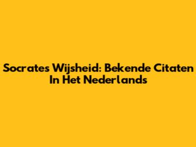 Socrates' Wijsheid: Bekende Citaten In Het Nederlands