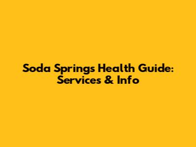 Soda Springs Health Guide: Services & Info