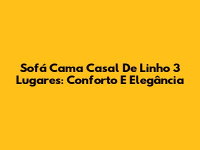 Sofá Cama Casal De Linho 3 Lugares: Conforto E Elegância