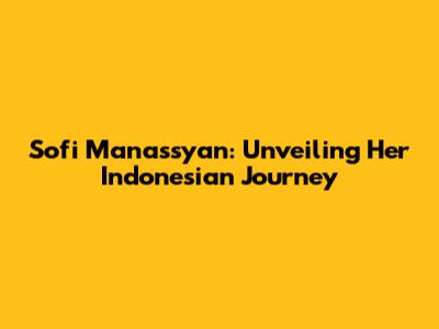 Sofi Manassyan: Unveiling Her Indonesian Journey