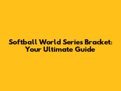 Softball World Series Bracket: Your Ultimate Guide