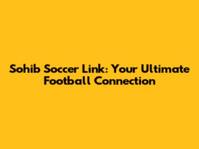 Sohib Soccer Link: Your Ultimate Football Connection