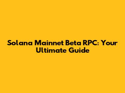 Solana Mainnet Beta RPC: Your Ultimate Guide