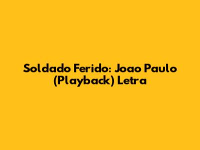 Soldado Ferido: Joao Paulo (Playback) Letra