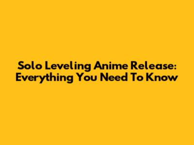 Solo Leveling Anime Release: Everything You Need To Know