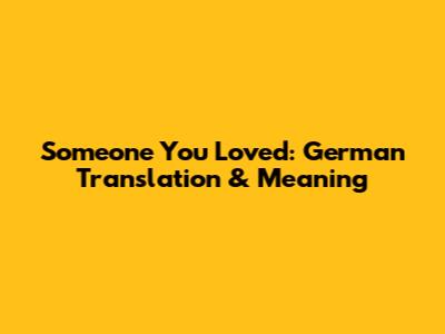 Someone You Loved: German Translation & Meaning