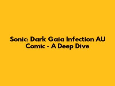 Sonic: Dark Gaia Infection AU Comic - A Deep Dive