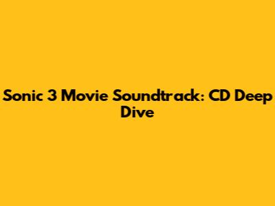 Sonic 3 Movie Soundtrack: CD Deep Dive