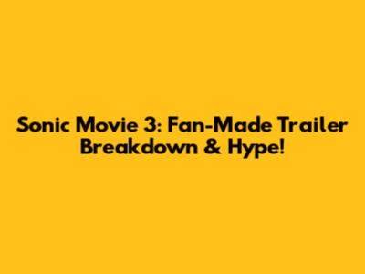 Sonic Movie 3: Fan-Made Trailer Breakdown & Hype!