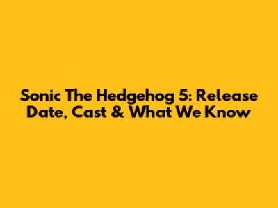Sonic The Hedgehog 5: Release Date, Cast & What We Know