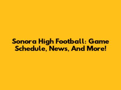Sonora High Football: Game Schedule, News, And More!