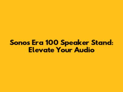 Sonos Era 100 Speaker Stand: Elevate Your Audio