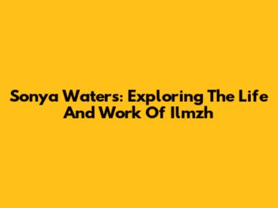 Sonya Waters: Exploring The Life And Work Of Ilmzh