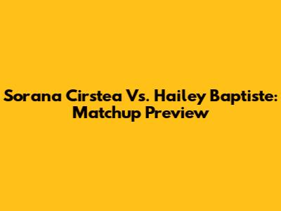 Sorana Cirstea Vs. Hailey Baptiste: Matchup Preview