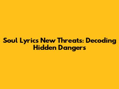 Soul Lyrics' New Threats: Decoding Hidden Dangers