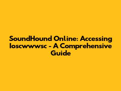 SoundHound Online: Accessing Ioscwwwsc - A Comprehensive Guide