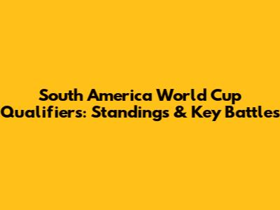 South America World Cup Qualifiers: Standings & Key Battles