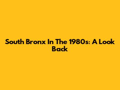 South Bronx In The 1980s: A Look Back
