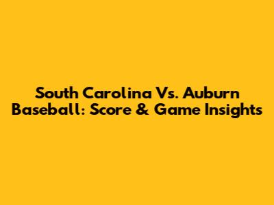 South Carolina Vs. Auburn Baseball: Score & Game Insights