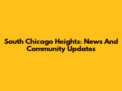 South Chicago Heights: News And Community Updates