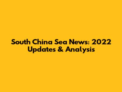 South China Sea News: 2022 Updates & Analysis