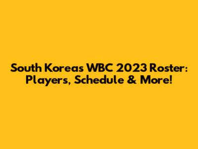 South Korea's WBC 2023 Roster: Players, Schedule & More!