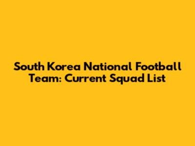 South Korea National Football Team: Current Squad List