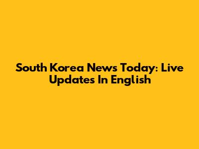 South Korea News Today: Live Updates In English