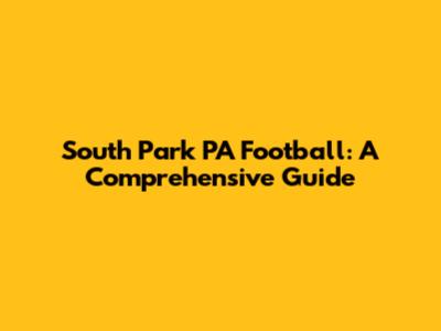 South Park PA Football: A Comprehensive Guide
