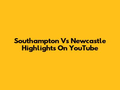 Southampton Vs Newcastle Highlights On YouTube