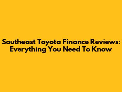 Southeast Toyota Finance Reviews: Everything You Need To Know
