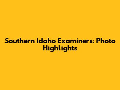 Southern Idaho Examiners: Photo Highlights