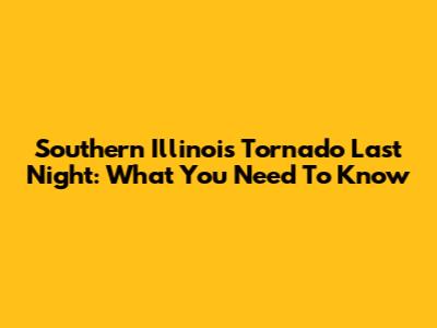 Southern Illinois Tornado Last Night: What You Need To Know