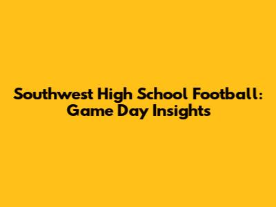 Southwest High School Football: Game Day Insights
