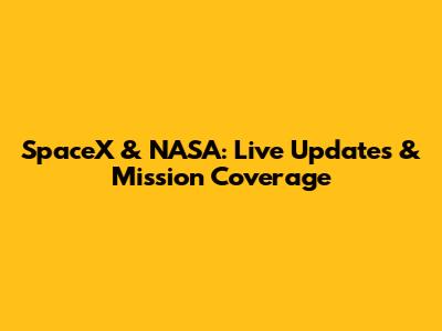 SpaceX & NASA: Live Updates & Mission Coverage
