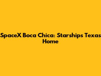 SpaceX Boca Chica: Starship's Texas Home