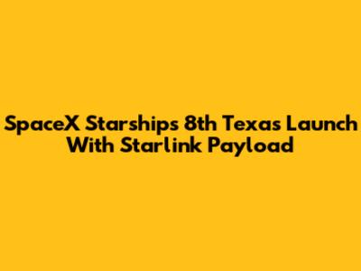 SpaceX Starship's 8th Texas Launch With Starlink Payload