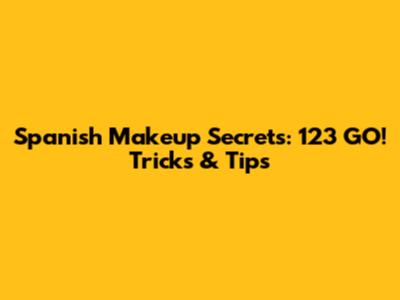 Spanish Makeup Secrets: 123 GO! Tricks & Tips
