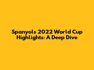Spanyol's 2022 World Cup Highlights: A Deep Dive