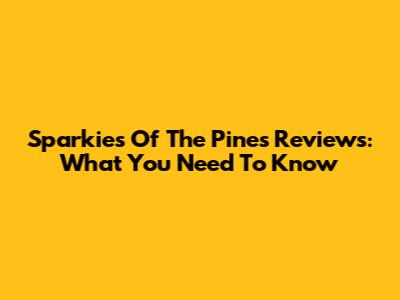 Sparkies Of The Pines Reviews: What You Need To Know