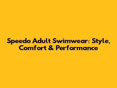 Speedo Adult Swimwear: Style, Comfort & Performance