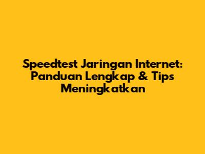 Speedtest Jaringan Internet: Panduan Lengkap & Tips Meningkatkan