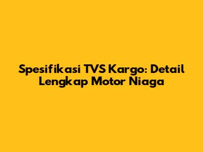 Spesifikasi TVS Kargo: Detail Lengkap Motor Niaga