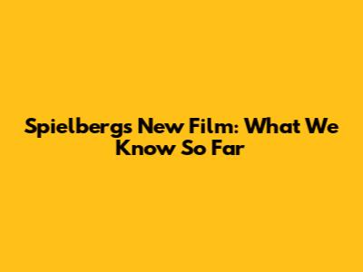 Spielberg's New Film: What We Know So Far