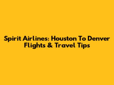 Spirit Airlines: Houston To Denver Flights & Travel Tips