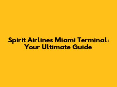 Spirit Airlines Miami Terminal: Your Ultimate Guide