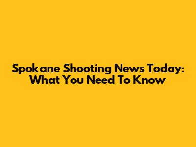 Spokane Shooting News Today: What You Need To Know